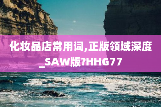 化妆品店常用词,正版领域深度_SAW版?HHG77