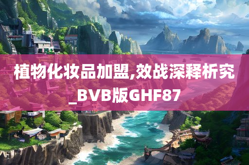 植物化妆品加盟,效战深释析究_BVB版GHF87