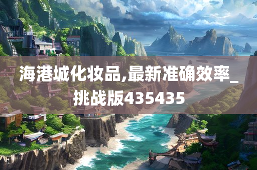 海港城化妆品,最新准确效率_挑战版435435