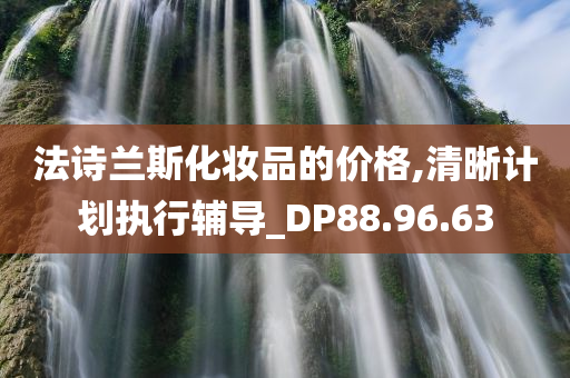 法诗兰斯化妆品的价格,清晰计划执行辅导_DP88.96.63