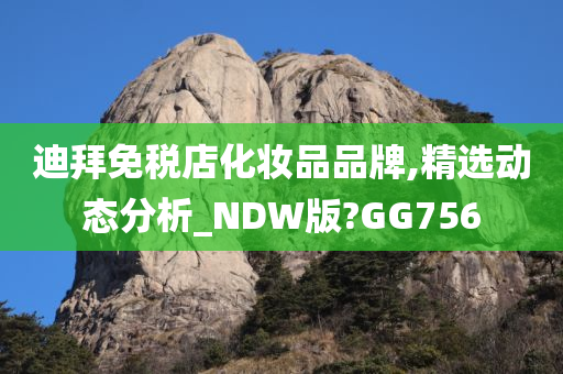 迪拜免税店化妆品品牌,精选动态分析_NDW版?GG756