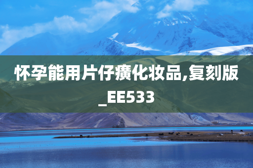 怀孕能用片仔癀化妆品,复刻版_EE533