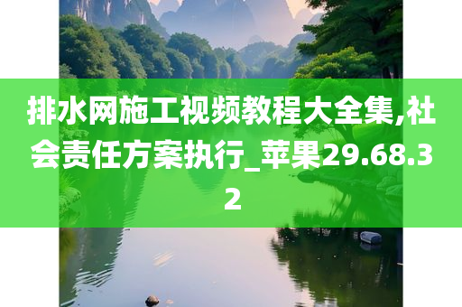 排水网施工视频教程大全集,社会责任方案执行_苹果29.68.32