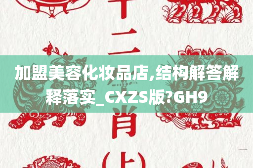 加盟美容化妆品店,结构解答解释落实_CXZS版?GH9