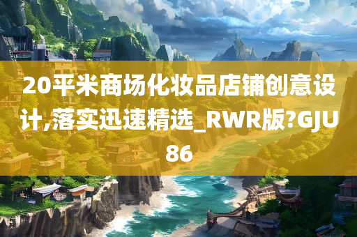 20平米商场化妆品店铺创意设计,落实迅速精选_RWR版?GJU86