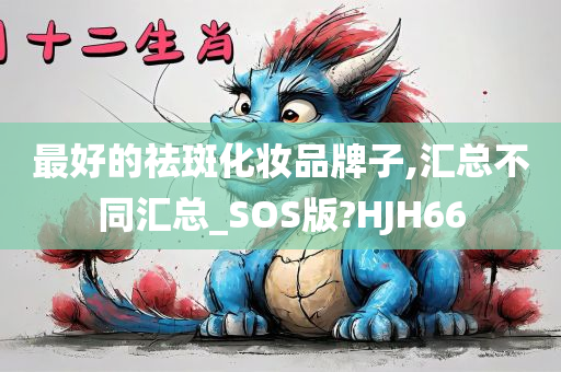 最好的祛斑化妆品牌子,汇总不同汇总_SOS版?HJH66