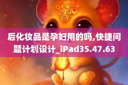 后化妆品是孕妇用的吗,快捷问题计划设计_iPad35.47.63