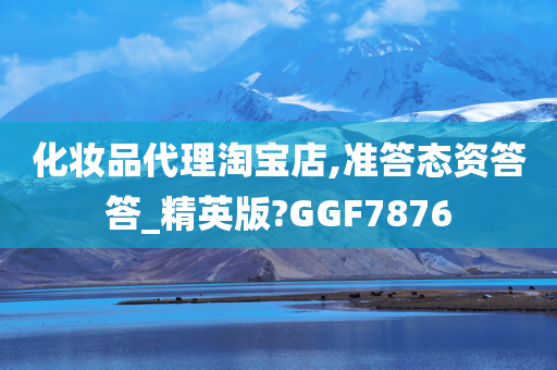 化妆品代理淘宝店,准答态资答答_精英版?GGF7876