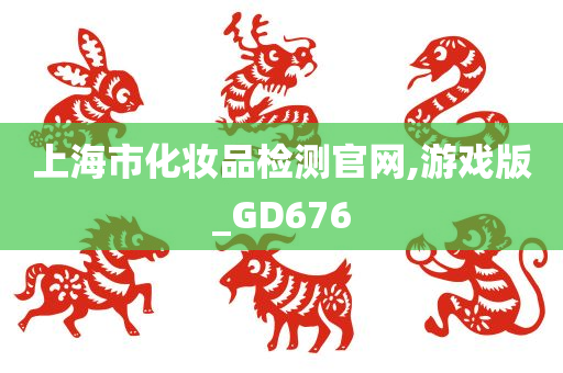 上海市化妆品检测官网,游戏版_GD676