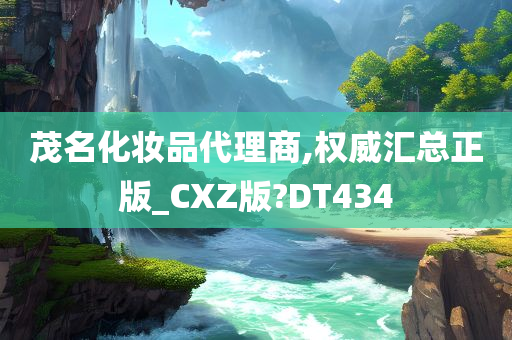 茂名化妆品代理商,权威汇总正版_CXZ版?DT434