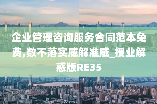 企业管理咨询服务合同范本免费,数不落实威解准威_授业解惑版RE35