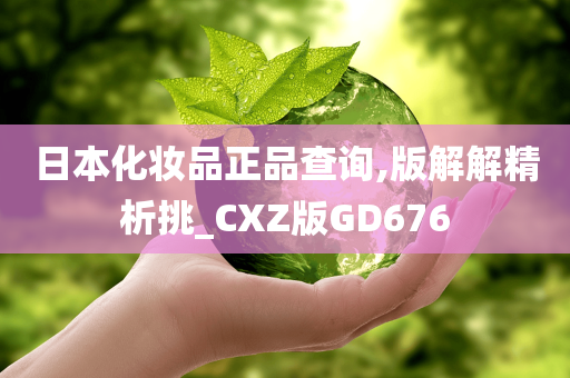 日本化妆品正品查询,版解解精析挑_CXZ版GD676