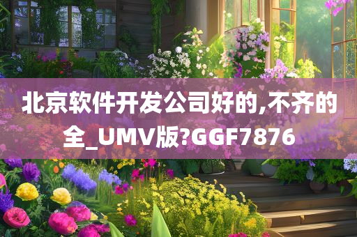 北京软件开发公司好的,不齐的全_UMV版?GGF7876