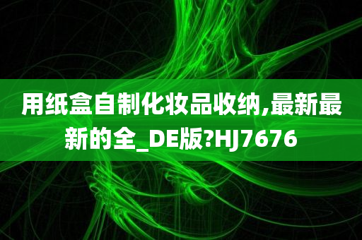 用纸盒自制化妆品收纳,最新最新的全_DE版?HJ7676