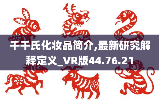 千千氏化妆品简介,最新研究解释定义_VR版44.76.21