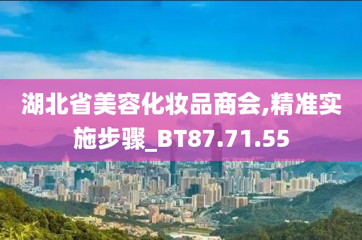 湖北省美容化妆品商会,精准实施步骤_BT87.71.55