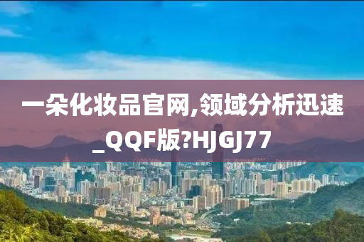 一朵化妆品官网,领域分析迅速_QQF版?HJGJ77