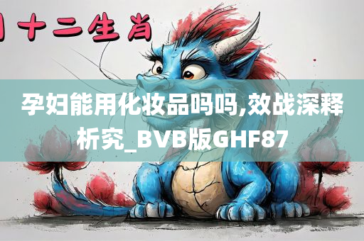 孕妇能用化妆品吗吗,效战深释析究_BVB版GHF87