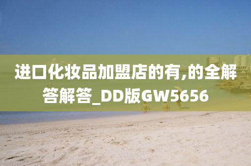 进口化妆品加盟店的有,的全解答解答_DD版GW5656