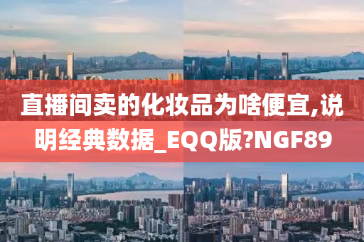 直播间卖的化妆品为啥便宜,说明经典数据_EQQ版?NGF89