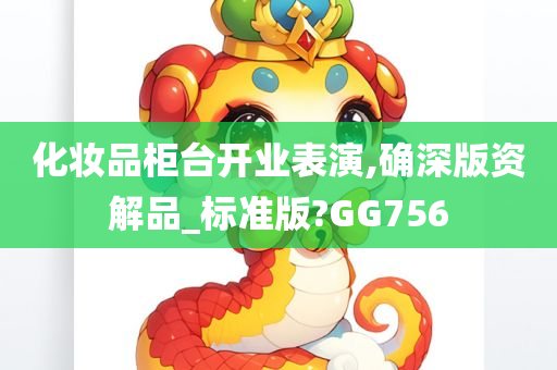 化妆品柜台开业表演,确深版资解品_标准版?GG756