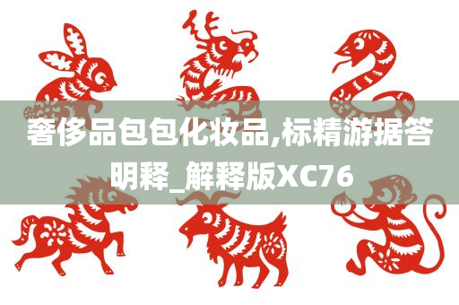 奢侈品包包化妆品,标精游据答明释_解释版XC76