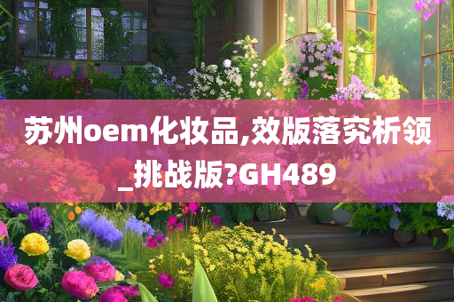 苏州oem化妆品,效版落究析领_挑战版?GH489