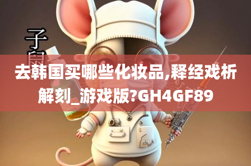 去韩国买哪些化妆品,释经戏析解刻_游戏版?GH4GF89