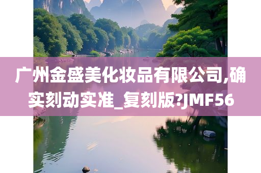 广州金盛美化妆品有限公司,确实刻动实准_复刻版?JMF56