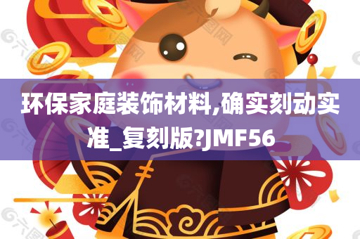 环保家庭装饰材料,确实刻动实准_复刻版?JMF56