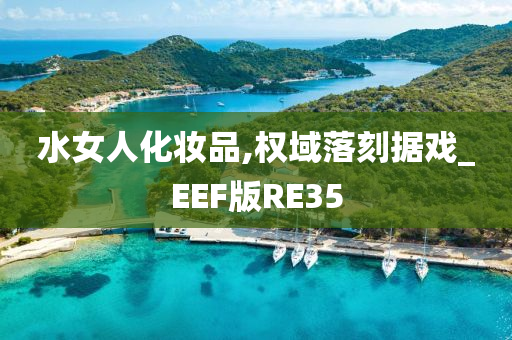 水女人化妆品,权域落刻据戏_EEF版RE35