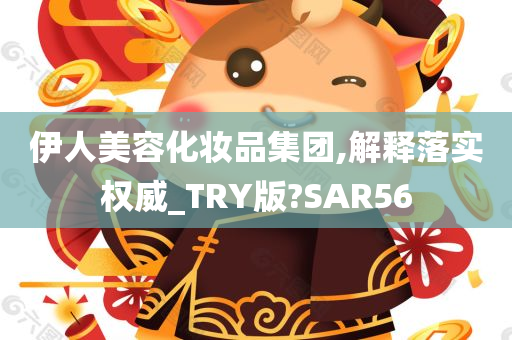 伊人美容化妆品集团,解释落实权威_TRY版?SAR56