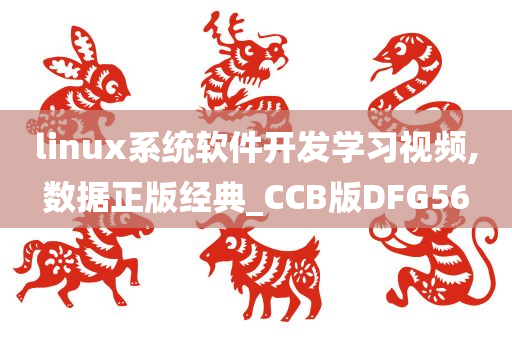 linux系统软件开发学习视频,数据正版经典_CCB版DFG56