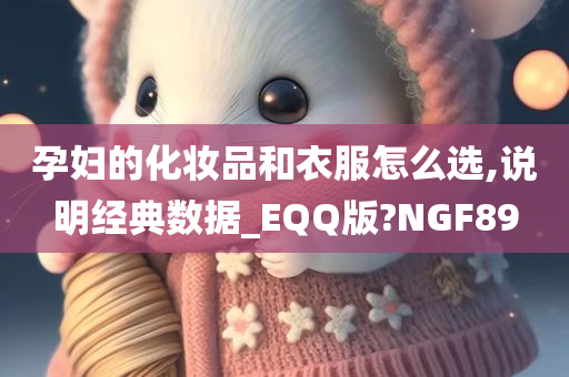 孕妇的化妆品和衣服怎么选,说明经典数据_EQQ版?NGF89