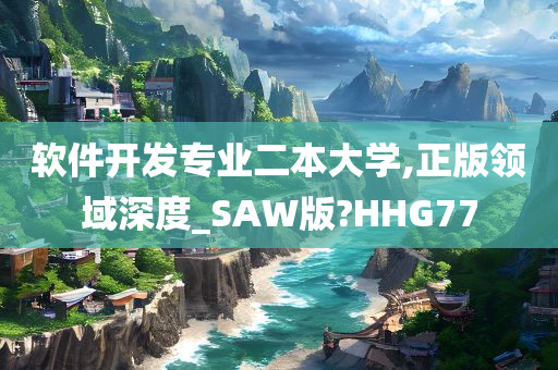 软件开发专业二本大学,正版领域深度_SAW版?HHG77