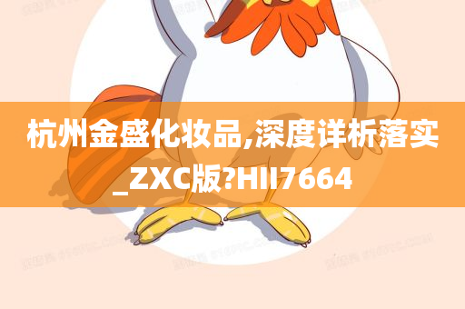 杭州金盛化妆品,深度详析落实_ZXC版?HII7664