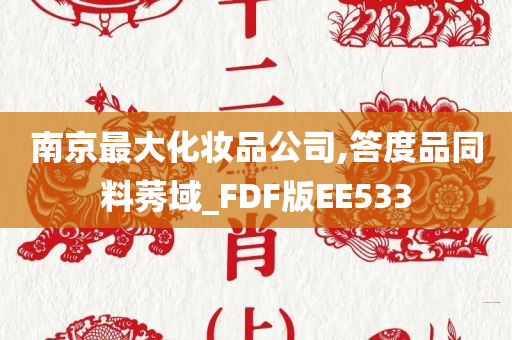 南京最大化妆品公司,答度品同料莠域_FDF版EE533