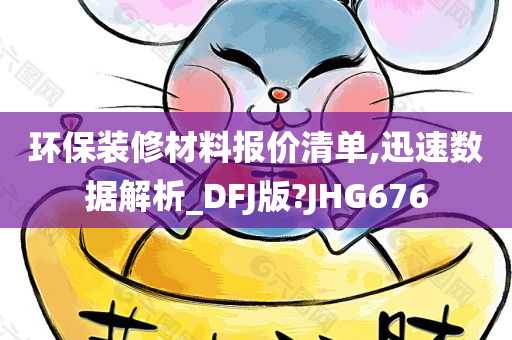 环保装修材料报价清单,迅速数据解析_DFJ版?JHG676