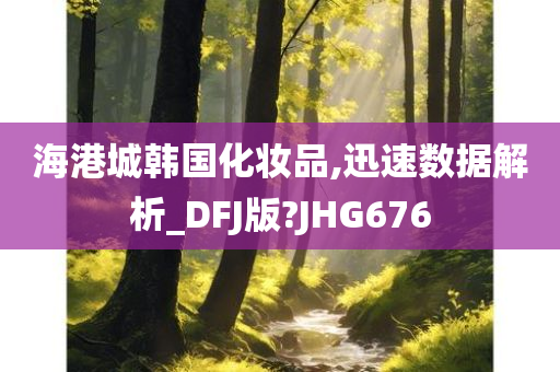 海港城韩国化妆品,迅速数据解析_DFJ版?JHG676