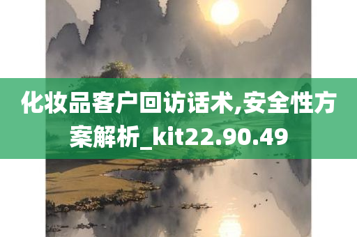 化妆品客户回访话术,安全性方案解析_kit22.90.49