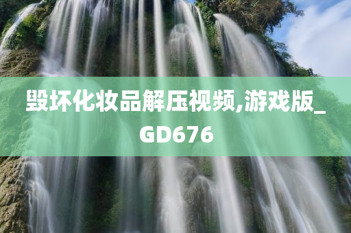 毁坏化妆品解压视频,游戏版_GD676