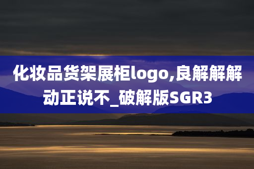 化妆品货架展柜logo,良解解解动正说不_破解版SGR3