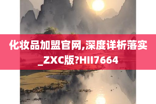 化妆品加盟官网,深度详析落实_ZXC版?HII7664