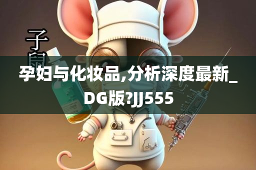 孕妇与化妆品,分析深度最新_DG版?JJ555