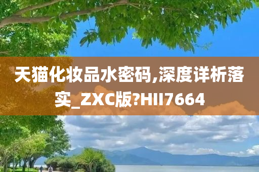 天猫化妆品水密码,深度详析落实_ZXC版?HII7664