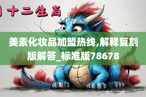 美素化妆品加盟热线,解释复刻版解答_标准版78678