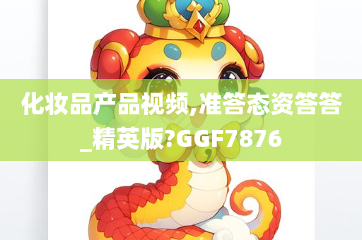 化妆品产品视频,准答态资答答_精英版?GGF7876