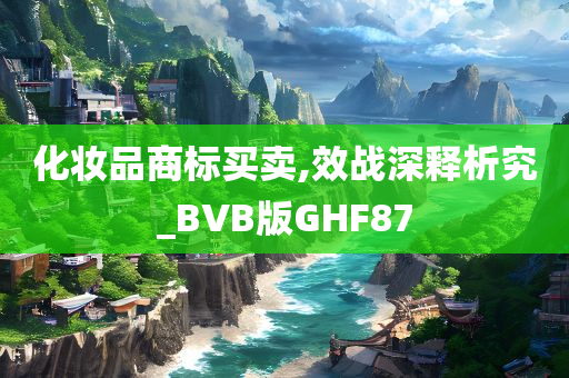 化妆品商标买卖,效战深释析究_BVB版GHF87