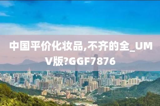 中国平价化妆品,不齐的全_UMV版?GGF7876