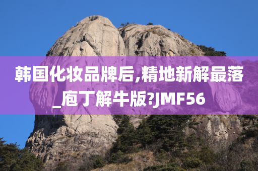 韩国化妆品牌后,精地新解最落_庖丁解牛版?JMF56